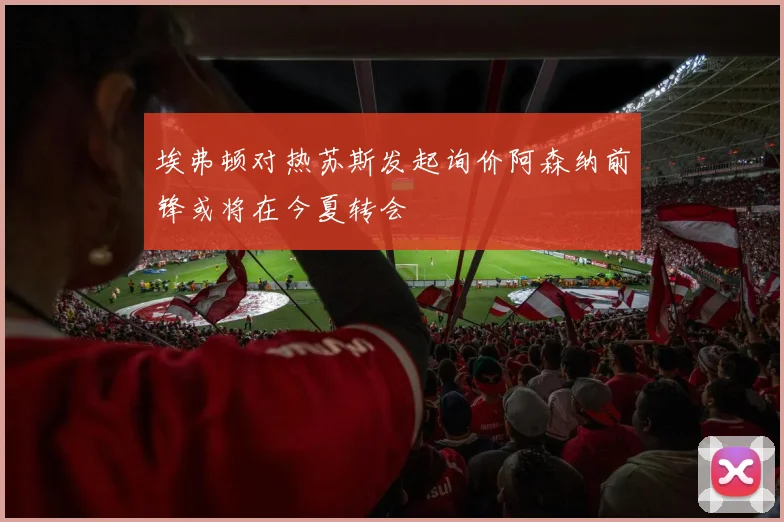 埃弗顿对热苏斯发起询价阿森纳前锋或将在今夏转会
