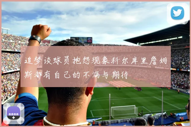 追梦谈球员抱怨现象科尔库里詹姆斯都有自己的不满与期待
