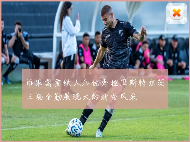 谁家需要铁人和优秀控卫斯特尔茨三场全勤展现大龄新秀风采