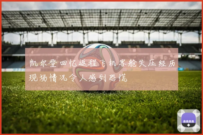 凯尔登回忆返程飞机客舱失压经历现场情况令人感到恐慌