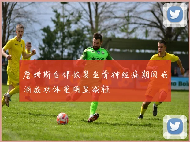 詹姆斯自律恢复坐骨神经痛期间戒酒成功体重明显减轻