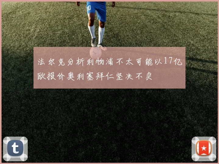 法尔克分析利物浦不太可能以17亿欧报价奥利塞拜仁坚决不卖
