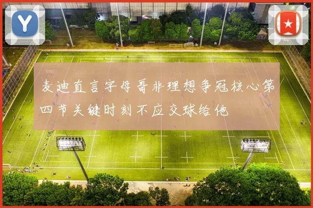 麦迪直言字母哥非理想争冠核心第四节关键时刻不应交球给他