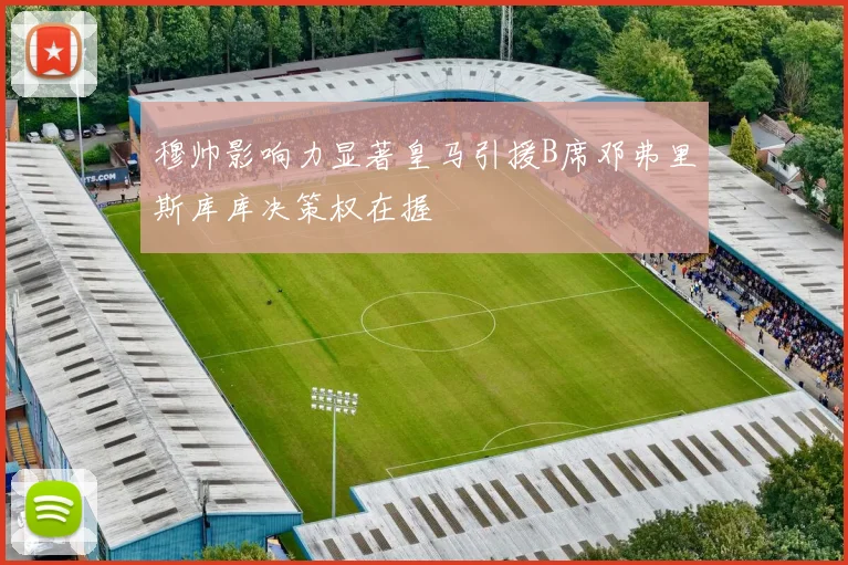穆帅影响力显著皇马引援B席邓弗里斯库库决策权在握
